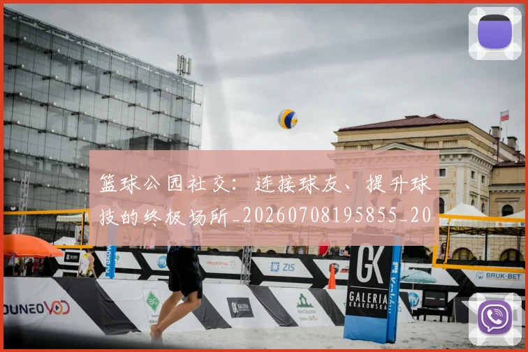 篮球公园社交:连接球友、提升球技的终极场所_20260708195855_20260805165613