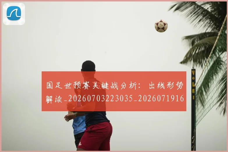 国足世预赛关键战分析：出线形势解读_20260703223035_20260719161838
