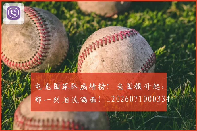 电竞国家队成绩榜:当国旗升起,那一刻泪流满面!_20260710003342_20260802161951