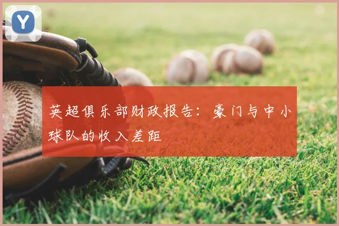 英超俱乐部财政报告:豪门与中小球队的收入差距