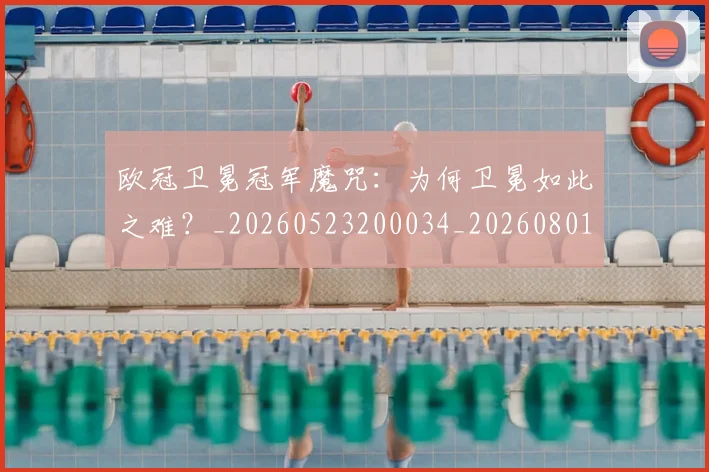 欧冠卫冕冠军魔咒:为何卫冕如此之难?_20260523200034_20260801162250