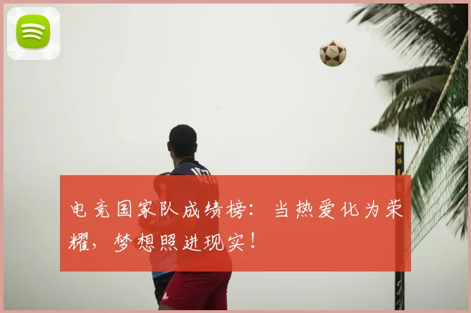 电竞国家队成绩榜:当热爱化为荣耀,梦想照进现实!