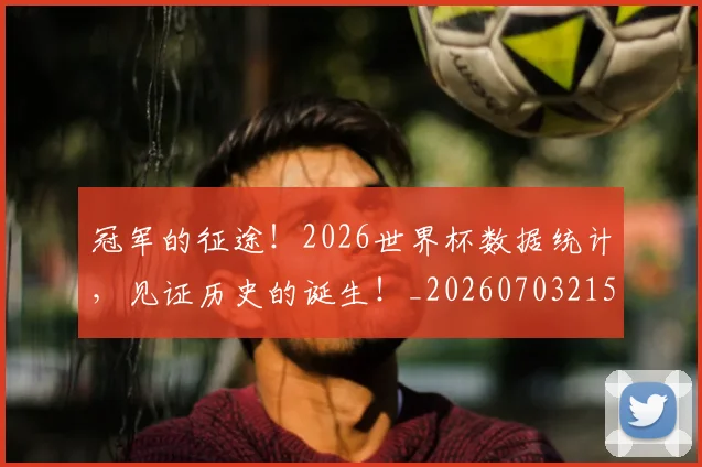 冠军的征途!2026世界杯数据统计,见证历史的诞生!_20260703215650