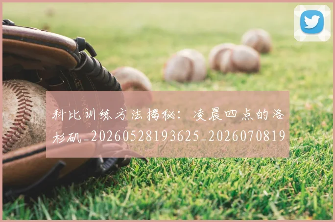 科比训练方法揭秘:凌晨四点的洛杉矶_20260528193625_20260708195509