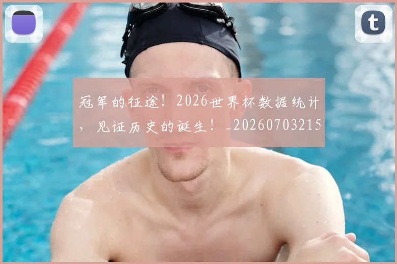 冠军的征途!2026世界杯数据统计,见证历史的诞生!_20260703215650