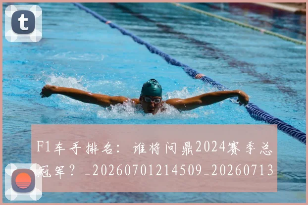 F1车手排名:谁将问鼎2024赛季总冠军?_20260701214509_20260713234246