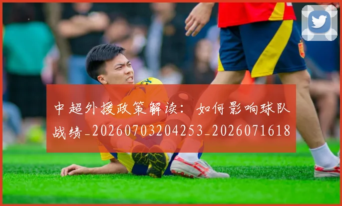 中超外援政策解读:如何影响球队战绩_20260703204253_20260716185651