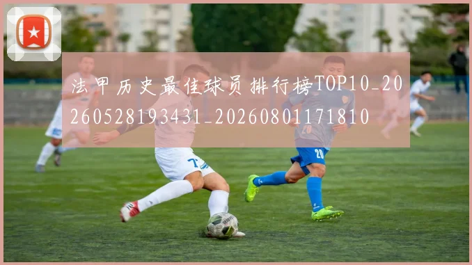 法甲历史最佳球员排行榜TOP10_20260528193431_20260801171810