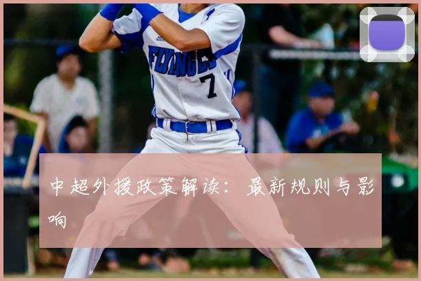 中超外援政策解读:最新规则与影响