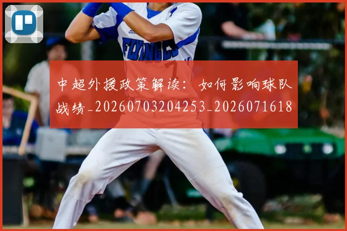 中超外援政策解读：如何影响球队战绩_20260703204253_20260716185651