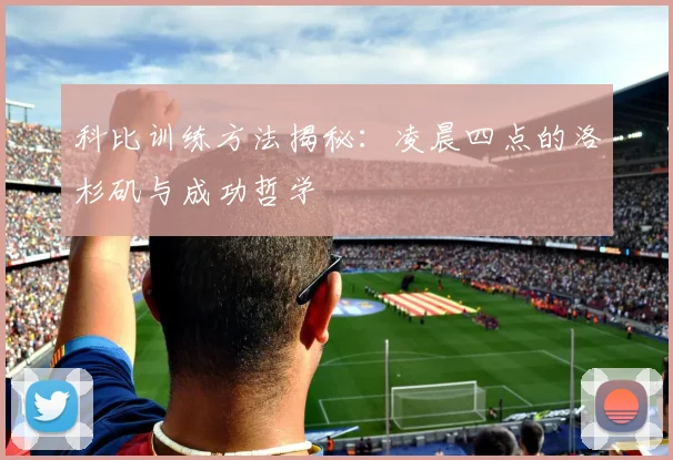 科比训练方法揭秘：凌晨四点的洛杉矶与成功哲学