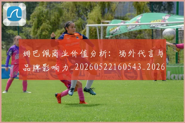 姆巴佩商业价值分析:场外代言与品牌影响力_20260522160543_20260703231434_20260720185149