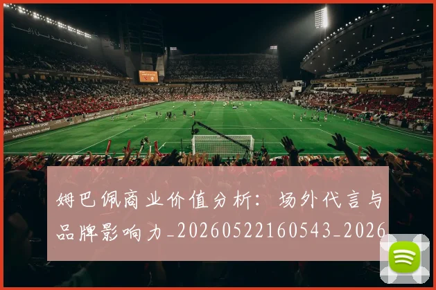 姆巴佩商业价值分析：场外代言与品牌影响力_20260522160543_20260703231434_20260720185149