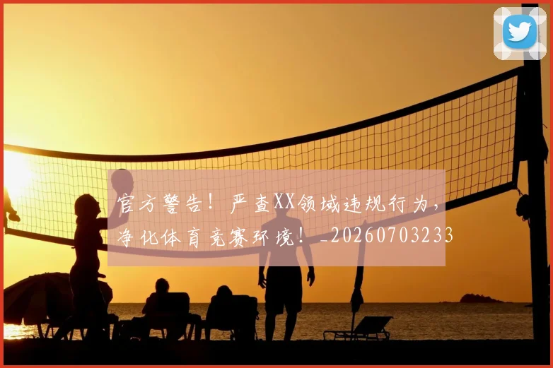 官方警告!严查XX领域违规行为,净化体育竞赛环境!_20260703233558_20260720193618