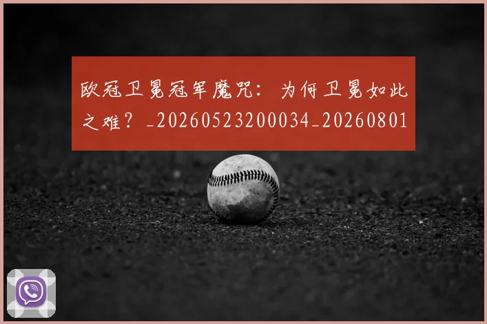 欧冠卫冕冠军魔咒:为何卫冕如此之难?_20260523200034_20260801162250