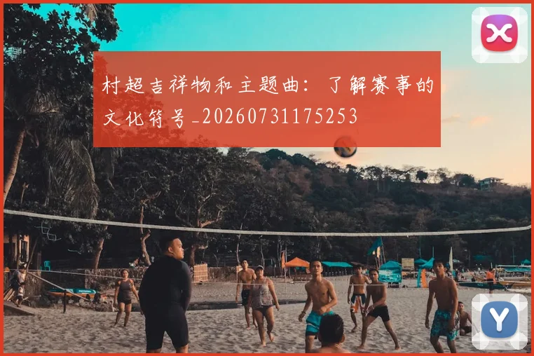 村超吉祥物和主题曲:了解赛事的文化符号_20260731175253