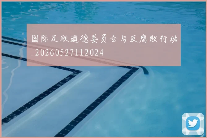 国际足联道德委员会与反腐败行动_20260527112024