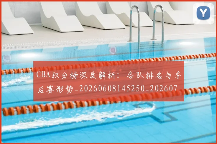 CBA积分榜深度解析:各队排名与季后赛形势_20260608145250_20260701211903_20260712050204