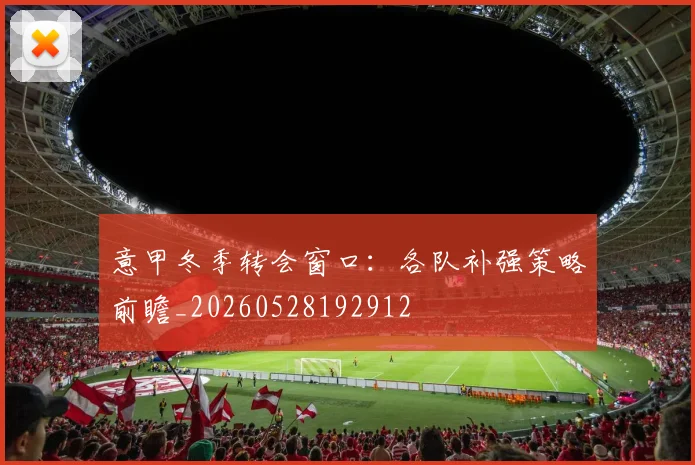 意甲冬季转会窗口:各队补强策略前瞻_20260528192912