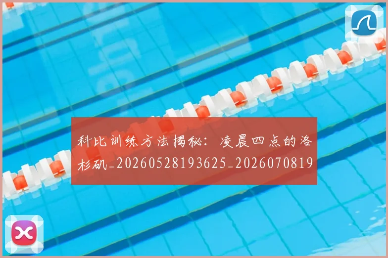 科比训练方法揭秘:凌晨四点的洛杉矶_20260528193625_20260708195509