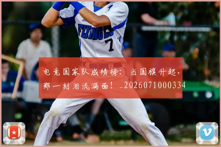 电竞国家队成绩榜:当国旗升起,那一刻泪流满面!_20260710003342_20260802161951