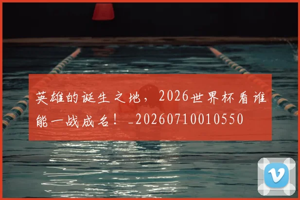 英雄的诞生之地，2026世界杯看谁能一战成名！_20260710010550